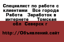 Специалист по работе с клиентами - Все города Работа » Заработок в интернете   . Томская обл.,Северск г.